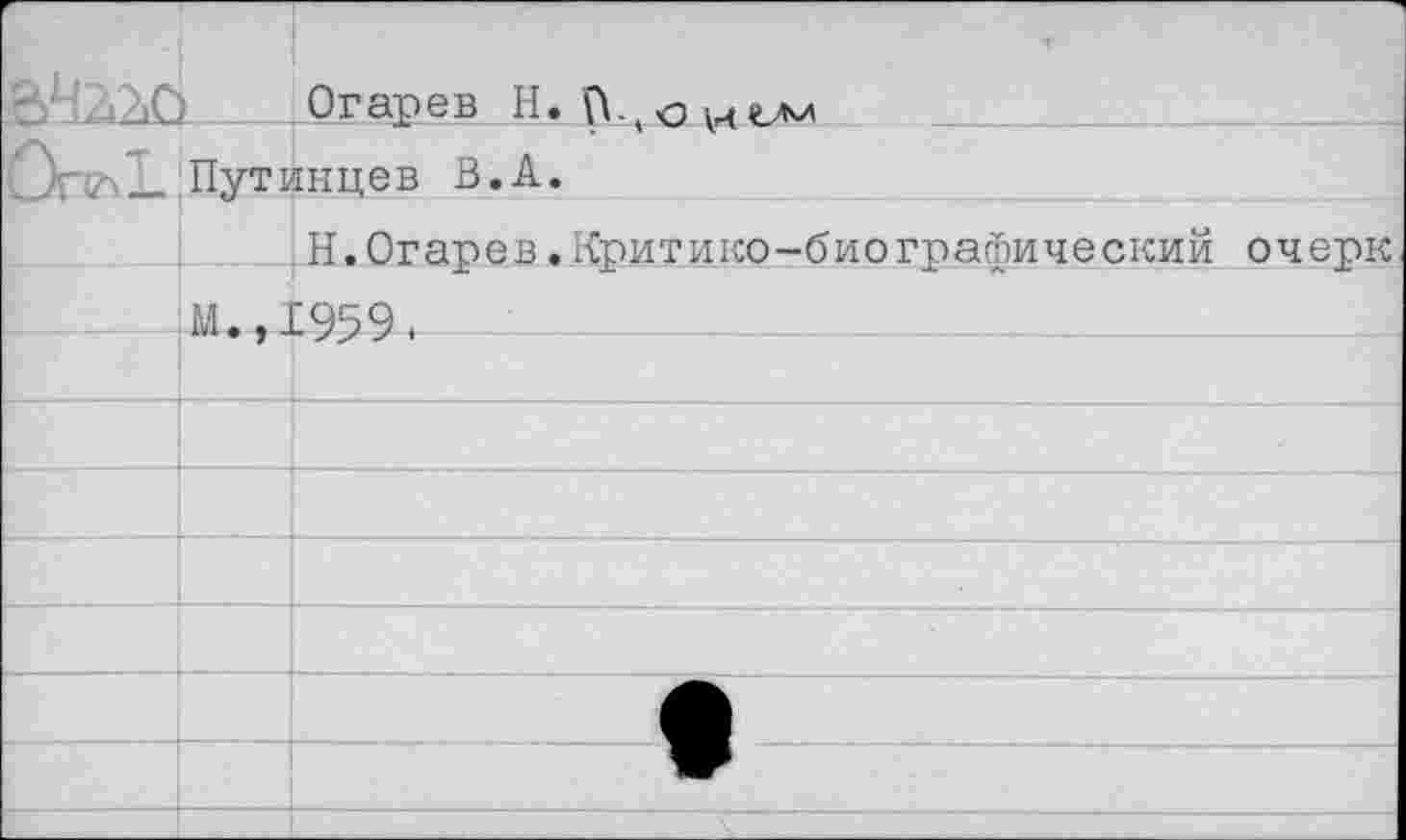 ﻿		Огарев H.
	Путинцев В.A.	
	М., j	H.Огарев.Критико-биографический очерк £959.
		
		
		
		
		
		^1^^
		